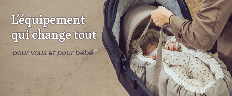 L’équipement qui change tout… pour vous et pour bébé