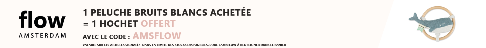 Flow amsterdam : 1 peluche bruit blanc acheté = 1 hochet baleine offert